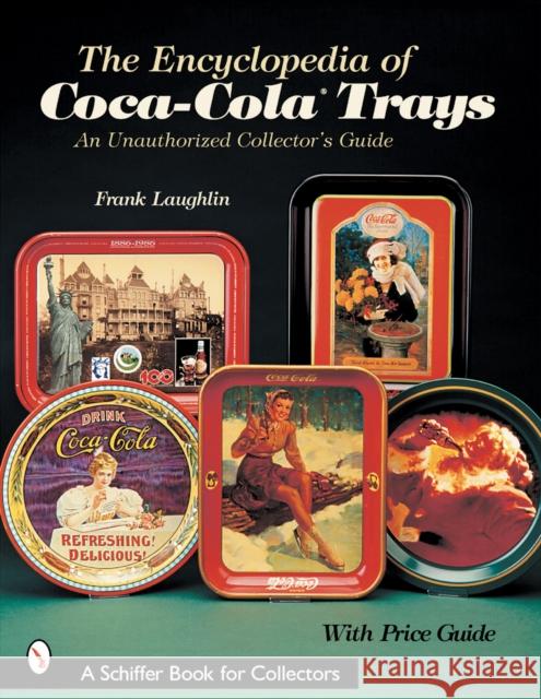 The Encyclopedia of Coca-Cola(r)Trays: An Unauthorized Collector's Guide Laughlin, Frank 9780764313318 Schiffer Publishing - książka