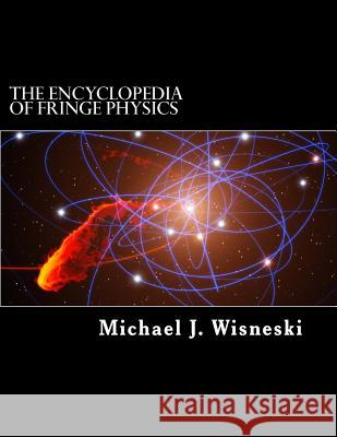 The Encyclopedia of Fringe Physics: From the Allais Effect to Zero-Point Energy Michael J. Wisneski 9781517767655 Createspace - książka