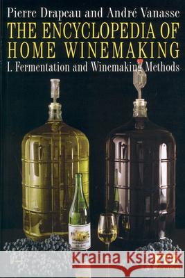 The Encyclopedia of Home Winemaking: Fermenting and Winemaking Methods Pierre Drapeau Andre Vanasse Darcy Dunton 9780968360101 XYZ Publishing - książka