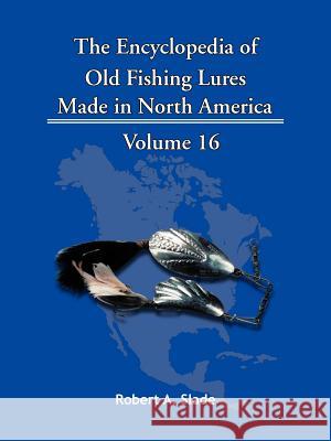 The Encyclopedia of Old Fishing Lures: Made in North America Robert A. Slade 9781425152543 Trafford Publishing - książka