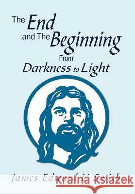 The End and The Beginning: From Darkness to Light: From Darkness to Light Smith, James Edward L' 9781469190693 Xlibris Corporation - książka