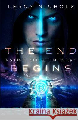 The End Begins: A Square Root of Time Novel - Book One Leroy Nichols 9781974064168 Createspace Independent Publishing Platform - książka