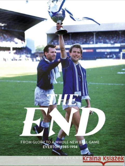 The End: From Glory to a Whole New Ball Game: Everton 1985-1994 Gavin Buckland 9781917064026 De Coubertin Books - książka