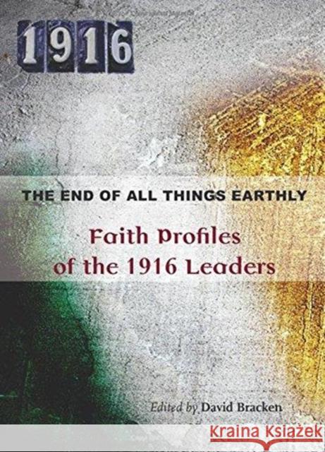 The End of All Things Earthly: Faith Profiles of the 1916 Leaders Bracken, David 9781847306807 Veritas - książka