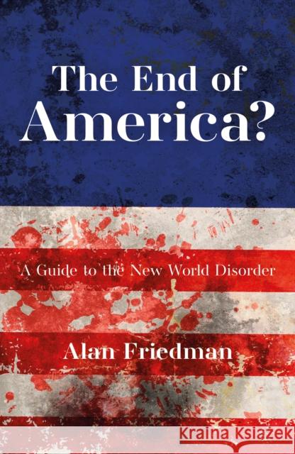 The End of America?: A Guide to the New World Disorder Alan Friedman 9781785909573 Biteback Publishing - książka
