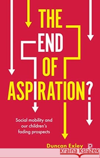 The End of Aspiration?: Social Mobility and Our Children's Fading Prospects Duncan Exley 9781447348320 Policy Press - książka