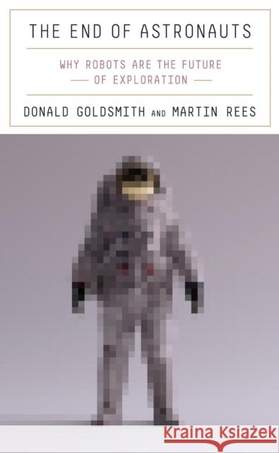 The End of Astronauts: Why Robots Are the Future of Exploration Donald Goldsmith Martin Rees 9780674257726 Harvard University Press - książka