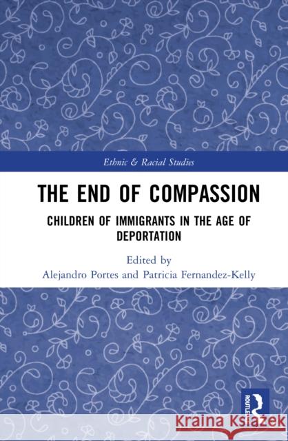 The End of Compassion: Children of Immigrants in the Age of Deportation Alejandro Portes Patricia Fernandez-Kelly 9780367472658 Routledge - książka