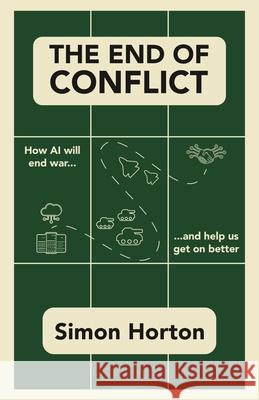 The End of Conflict: How AI Will End War and Help Us Get on Better Simon Horton 9781839196362 Invisible Imprint - książka
