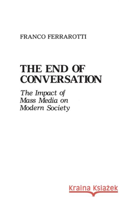 The End of Conversation: The Impact of Mass Media on Modern Society Ferrarotti, Franco 9780313260872 Greenwood Press - książka