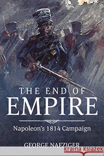 The End of Empire: Napoleon's 1814 Campaign George F. Nafziger 9781911628385 Helion & Company - książka