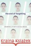 The End of Forgetting: Growing Up with Social Media Kate Eichhorn 9780674976696 Harvard University Press