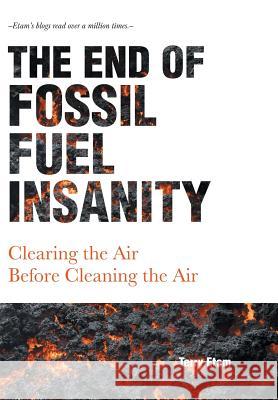 The End of Fossil Fuel Insanity: Clearing the Air Before Cleaning the Air Terry Etam 9781525540240 FriesenPress - książka