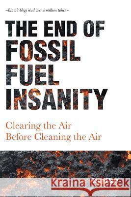The End of Fossil Fuel Insanity: Clearing the Air Before Cleaning the Air Terry Etam 9781525540257 FriesenPress - książka