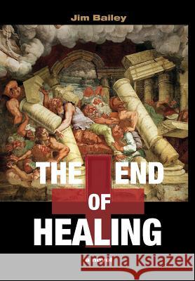 The End of Healing: A Journey Through the Underworld of American Medicine Jim Bailey 9780985420307 Healthy City - książka
