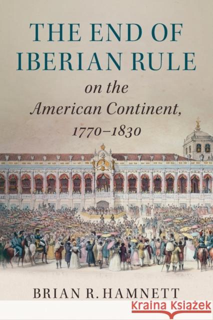 The End of Iberian Rule on the American Continent, 1770-1830 Brian R. Hamnett   9781316626634 Cambridge University Press - książka