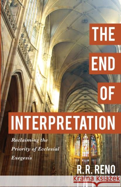 The End of Interpretation – Reclaiming the Priority of Ecclesial Exegesis R. R. Reno 9780801096914 Baker Publishing Group - książka