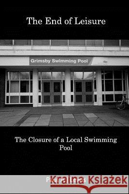The End of Leisure: The Closure of a Local Swimming Pool Lewis, Paul a. J. 9781389847424 Blurb - książka