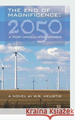The End of Magnificence: 2050: A Post-Apocalyptic Memoir W. R. Heustis 9781074036102 Independently Published - książka
