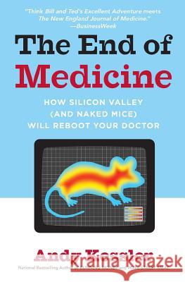 The End of Medicine: How Silicon Valley (and Naked Mice) Will Reboot Your Doctor Andy Kessler 9780061130311 Collins - książka