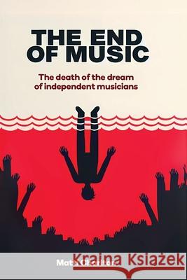 The End of Music (Pocket Edition): The Death of the Dream of Independent Musicians Matti Charlton 9781998332724 Matti Charlton - książka