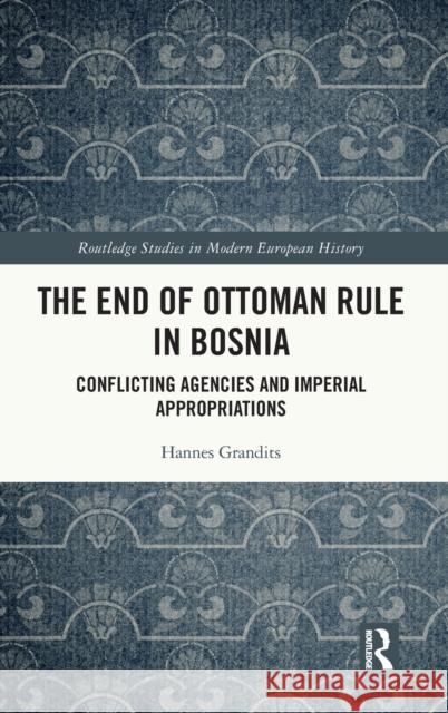The End of Ottoman Rule in Bosnia: Conflicting Agencies and Imperial Appropriations Grandits, Hannes 9780367109370 TAYLOR & FRANCIS - książka