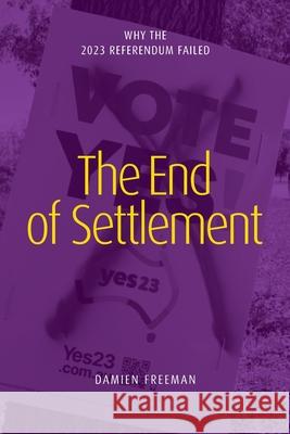 The End of Settlement: why the 2023 referendum failed Damien Freeman 9781923224094 Connor Court Publishing Pty Ltd - książka