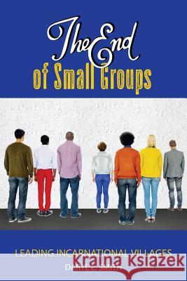 The End of Small Groups: Leading Incarnational Villages Dr Daryl L. Smith 9780692462317 Don.Q.Dox - książka