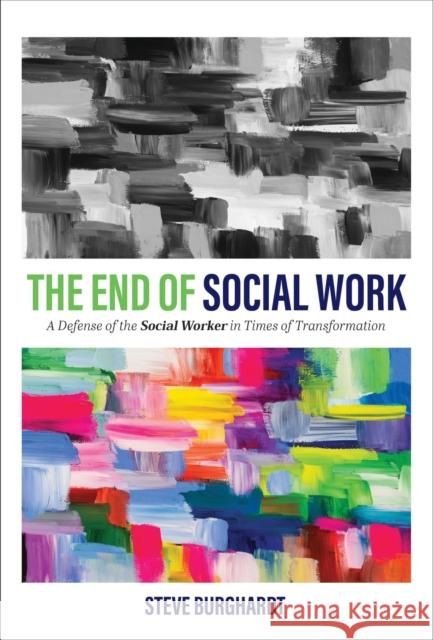 The End of Social Work: A Defense of the Social Worker in Times of Transformation Steve Burghardt 9781793511898 Cognella Academic Publishing - książka