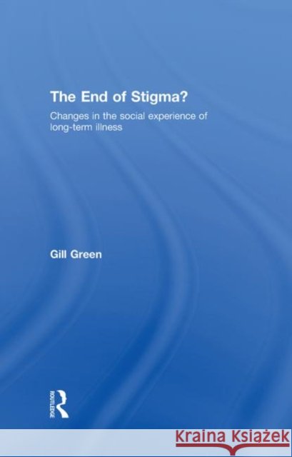 The End of Stigma? : Changes in the Social Experience of Long-Term Illness Green Gill 9780415376242 Routledge - książka