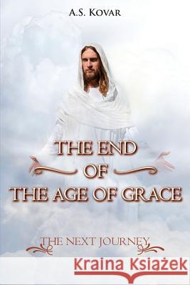 The End of the Age of Grace: The Next Journey A. S. Kovar 9781949804416 Toplink Publishing, LLC - książka