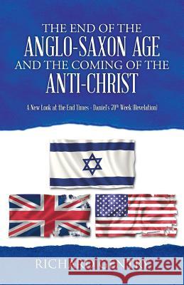 The End of the Anglo-Saxon Age and the Coming of the Anti-Christ: A New Look at the End Times - Daniel's 70th Week (Revelation) Richard Gentry 9781490842561 WestBow Press - książka