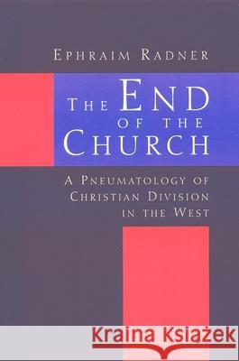 The End of the Church: A Pneumatology of Christian Division in the West Radner, Ephraim 9780802844613 Wm. B. Eerdmans Publishing Company - książka