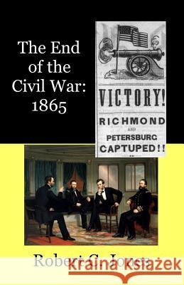 The End of the Civil War: 1865 Robert C. Jones 9781511598156 Createspace - książka