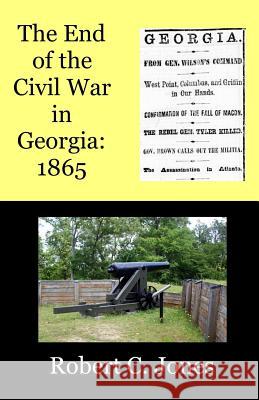 The End of the Civil War in Georgia: 1865 Robert C. Jones 9781505727425 Createspace - książka