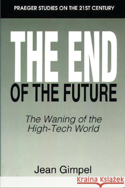 The End of the Future: The Waning of the High-Tech World Gimpel, Jean 9780275952792 Praeger Publishers - książka