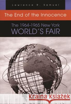 The End of the Innocence: The 1964-1965 New York World's Fair Samuel, Lawrence R. 9780815609568 Syracuse University Press - książka