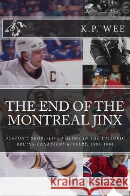 The End of the Montreal Jinx: Boston's Short-Lived Glory in the Historic Bruins-Canadiens Rivalry, 1988-1994 K. P. Wee 9781517362911 Createspace - książka