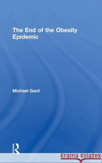 The End of the Obesity Epidemic Michael Gard   9780415489874 Taylor and Francis - książka