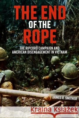 The End of the Rope: The Ripcord Campaign and American Disengagement in Vietnam James R. Smither 9781636246451 Casemate - książka