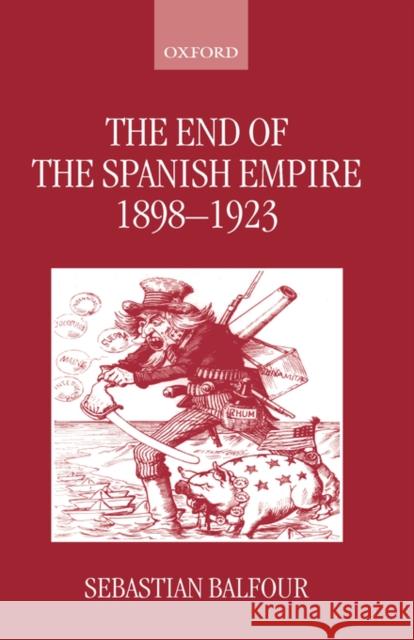 The End of the Spanish Empire, 1898-1923 Sebastian Balfour 9780198205074 Oxford University Press - książka