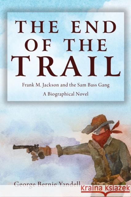 The End of the Trail: Frank M. Jackson and the Sam Bass Gang George Bernie Yandell 9781627877657 Wheatmark - książka