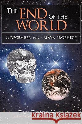 The End of the World: 21 December 2012 - Maya Prophecy Vajda, Tibor Timothy 9781440122040 iUniverse.com - książka