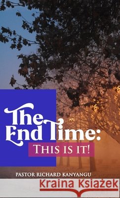 The End Time: This Is It! Pastor Richard Kanyangu 9781678196257 Lulu.com - książka