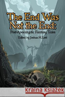 The End Was Not the End: Post-Apocalyptic Fantasy Tales Joshua H. Leet Bonnie Wasson 9781937929077 Seventh Star Press, LLC - książka