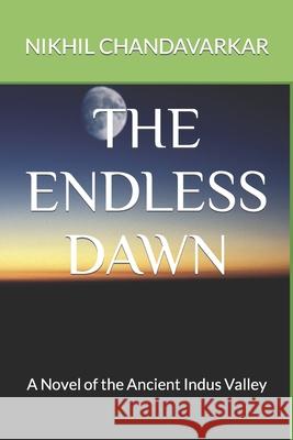 The Endless Dawn: A Novel of the Ancient Indus Valley Nikhil Chandavarkar 9781717717955 Independently Published - książka