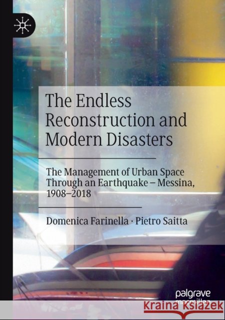 The Endless Reconstruction and Modern Disasters: The Management of Urban Space Through an Earthquake - Messina, 1908-2018 Domenica Farinella Pietro Saitta 9783030193638 Palgrave MacMillan - książka