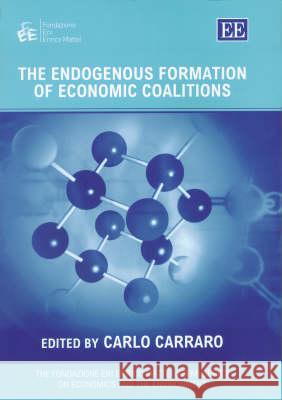 The Endogenous Formation of Economic Coalitions Carlo Carraro   9781843762652 Edward Elgar Publishing Ltd - książka