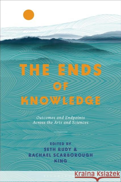 The Ends of Knowledge: Outcomes and Endpoints Across the Arts and Sciences King, Rachael Scarborough 9781350242296 Bloomsbury Publishing PLC - książka