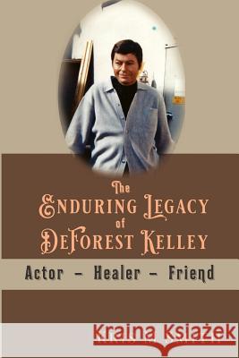 The Enduring Legacy of DeForest Kelley: Actor, Healer, Friend Kris M. Smith 9781091617940 Independently Published - książka